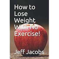 How to Lose Weight With No Exercise! How to Lose Weight With No Exercise! Paperback Kindle