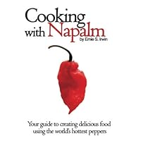 Cooking With Napalm: Your Guide To Creating Delicious Food Using The World's Hottest Peppers Cooking With Napalm: Your Guide To Creating Delicious Food Using The World's Hottest Peppers Paperback Mass Market Paperback