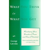 What You Think Is What You Get: Realizing Your Creative Power and True Potential What You Think Is What You Get: Realizing Your Creative Power and True Potential Paperback