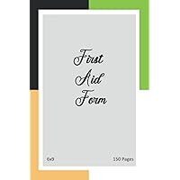 First Aid Form: First Aid Form, Journal To Keep Record Date, Time, Patients, Name, Age, Address, Gendrer, Phone, Vital Signs, Symptoms, Patients Constitution, Past Medical History, 6x9 Size, 150 Pages