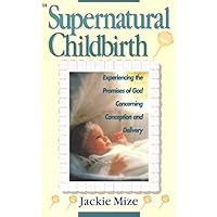 Supernatural Childbirth: Experiencing the Promises of God Concerning Conception and Delivery