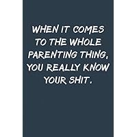 When it comes to the whole parenting thing you really know your shit Notebook: Lined Journal, 120 Pages, 6 x 9, Funny Mother Gag Gift, Navy Blue Matte ... thing you really know your shit Journal)