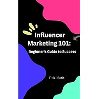 Influencer Marketing 101: A Beginner's Guide to Success Influencer Marketing 101: A Beginner's Guide to Success Kindle
