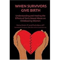 When Survivors Give Birth: Understanding and Healing the Effects of Early Sexual Abuse on Childbearing Women When Survivors Give Birth: Understanding and Healing the Effects of Early Sexual Abuse on Childbearing Women Paperback Kindle