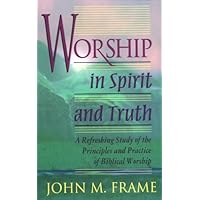 Worship in Spirit and Truth: A Refreshing Study of the Principles and Practice of Biblical Worship Worship in Spirit and Truth: A Refreshing Study of the Principles and Practice of Biblical Worship Paperback