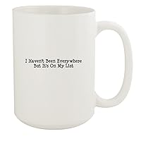 I Haven't Been Everywhere But It's On My List - 15oz White Ceramic Coffee Mug, White