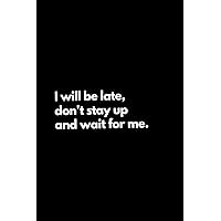 I will be late, don't stay up and wait for me: Funny Lined Notebook For Work, Office, Business, Women, Men, Coworker, Assistant, Managers, Admin, Accountant, Actuary, Directors