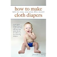 How To Make (All-In-One, One-Size-Fits-Most) Cloth Diapers: A step-by-step photo guide for making fabulous, eco-friendly diapers. How To Make (All-In-One, One-Size-Fits-Most) Cloth Diapers: A step-by-step photo guide for making fabulous, eco-friendly diapers. Kindle Paperback