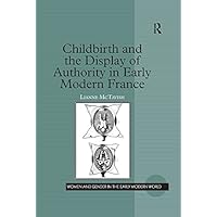 Childbirth and the Display of Authority in Early Modern France (Women and Gender in the Early Modern World) Childbirth and the Display of Authority in Early Modern France (Women and Gender in the Early Modern World) Kindle Hardcover