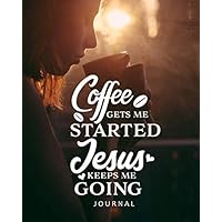 Journal : Coffee Gets Me Started, Jesus Keeps Me Going: Notebook to write in for Teens, Men & Women 8 x 10 inches, 60 lined pages, A perfect Birthday Gift, Faith & Religious
