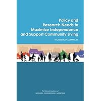 Policy and Research Needs to Maximize Independence and Support Community Living: Workshop Summary Policy and Research Needs to Maximize Independence and Support Community Living: Workshop Summary Paperback Kindle