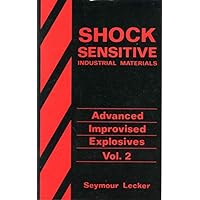 Shock Sensitive Industrial Materials (Advanced Improvised Explosives Vol. 2)