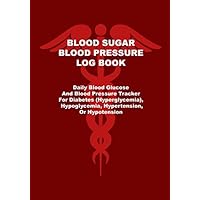 Blood Sugar Blood Pressure Log Book: Daily Blood Sugar And Blood Pressure Tracker For Diabetes (Hyperglycemia), Hypoglycemia, Hypertension, Or Hypotension
