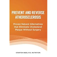 Prevent and Reverse Atherosclerosis: Proven Natural Alternatives that Eliminate Cholesterol Plaque Without Surgery