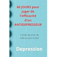 60 JOURS pour juger de l'efficacité d'un ANTIDEPRESSEUR: Carnet de prise de note au jour le jour (French Edition)