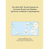 The 2016-2021 World Outlook for Systemic Broad-And Medium-Spectrum Antibiotic Cephalosporins