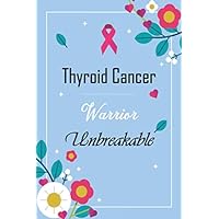 Thyroid Cancer Warrior Unbreakable Thyroid Cancer Journal: Thyroid Cancer Gifts Inspirational Positive Sayings Quotes & Mantras for Thyroid Cancer ... Cancer Survivor Gift Notebook Diary Gag Gift