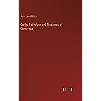 On the Pathology and Treatment of Gonorrhea On the Pathology and Treatment of Gonorrhea Hardcover Kindle Paperback