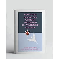How To Get Healing For Cirrhosis And Prevent It - An Effective Approach (A Collection Of Books On How To Solve That Problem)