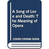 A Song of Love and Death: The Meaning of Opera A Song of Love and Death: The Meaning of Opera Paperback Hardcover