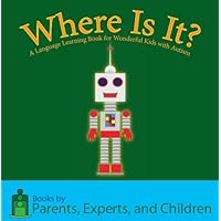 Where Is It? A Language Learning Book for Wonderful Kids with Autism (Questions: Language Learning Books for Wonderful Kids with Autism) Where Is It? A Language Learning Book for Wonderful Kids with Autism (Questions: Language Learning Books for Wonderful Kids with Autism) Kindle Paperback