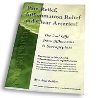Pain Relief,Inflammation Relief and Clear Arteries!: The 2nd Gift from Silkworms Is Serrapeptase Pain Relief,Inflammation Relief and Clear Arteries!: The 2nd Gift from Silkworms Is Serrapeptase Paperback