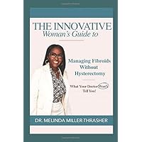 The Innovative Woman’s Guide to Managing Fibroids without Hysterectomy: What Your Doctor Won’t Tell You