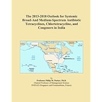 The 2013-2018 Outlook for Systemic Broad-And Medium-Spectrum Antibiotic Tetracyclines, Chlortetracycline, and Congeners in India The 2013-2018 Outlook for Systemic Broad-And Medium-Spectrum Antibiotic Tetracyclines, Chlortetracycline, and Congeners in India Paperback