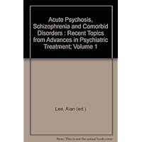 Acute Psychosis, Schizophrenia and Comorbid Disorders : Recent Topics from Advances in Psychiatric Treatment; Volume 1