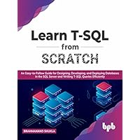 Learn T-SQL From Scratch: An Easy-to-Follow Guide for Designing, Developing, and Deploying Databases in the SQL Server and Writing T-SQL Queries Efficiently (English Edition) Learn T-SQL From Scratch: An Easy-to-Follow Guide for Designing, Developing, and Deploying Databases in the SQL Server and Writing T-SQL Queries Efficiently (English Edition) Kindle Paperback Hardcover