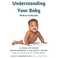 Understanding Your Baby: A Week-By-Week Development & Activity Guide For Playing With Your Baby From Birth to 12 Months Understanding Your Baby: A Week-By-Week Development & Activity Guide For Playing With Your Baby From Birth to 12 Months Paperback Kindle