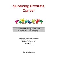 Surviving Prostate Cancer: A survivor's mostly funny diary, 21.6 PSA to 1.4 and dropping…: Discovery,The Shots, The TURP, Radiation, Incontinence, No Flow, Another Cut, and Victory Surviving Prostate Cancer: A survivor's mostly funny diary, 21.6 PSA to 1.4 and dropping…: Discovery,The Shots, The TURP, Radiation, Incontinence, No Flow, Another Cut, and Victory Paperback