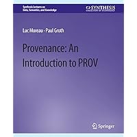 Provenance: An Introduction to PROV (Synthesis Lectures on Data, Semantics, and Knowledge) Provenance: An Introduction to PROV (Synthesis Lectures on Data, Semantics, and Knowledge) Paperback