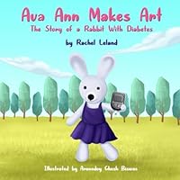 Ava Ann Makes Art: The Story of a Rabbit With Diabetes Ava Ann Makes Art: The Story of a Rabbit With Diabetes Paperback Kindle Hardcover