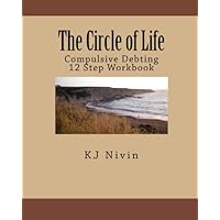 The Circle of Life - Compulsive Debting 12 Step Workbook The Circle of Life - Compulsive Debting 12 Step Workbook Kindle Paperback