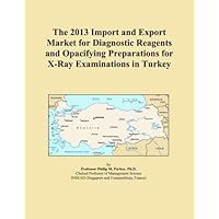 The 2013 Import and Export Market for Diagnostic Reagents and Opacifying Preparations for X-Ray Examinations in Turkey The 2013 Import and Export Market for Diagnostic Reagents and Opacifying Preparations for X-Ray Examinations in Turkey Paperback