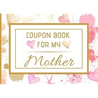 Coupon Book For My Mother: 40 Blank Colour Coupons To Fill In For Special Treats & Pampering, Mother's Day / Birthday, Thank You Appreciation Gift Idea