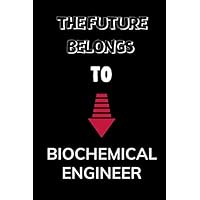 THE FUTURE BELONGS TO BIOCHEMICAL ENGINEER: Black Lined Journal Soft Cover Notebook for Chemical Engineers, Engineering Students, University Graduation Gift ,6x9 dimension|120pages /
