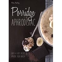 Porridge is an Aphrodisiac: Quick and Easy Recipes to Boost Your Health Porridge is an Aphrodisiac: Quick and Easy Recipes to Boost Your Health Paperback