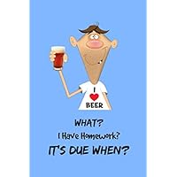 What? I Have Homework? It's Due When?: Funny beer, Back to School Assignment Tracker includes: Class, Assignment, Due Date. 6x9, 100 pages, Student learns organization.