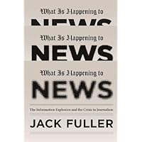What Is Happening to News: The Information Explosion and the Crisis in Journalism What Is Happening to News: The Information Explosion and the Crisis in Journalism Kindle Hardcover Paperback