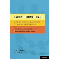Unconditional Care: Relationship-Based, Behavioral Intervention with Vulnerable Children and Families Unconditional Care: Relationship-Based, Behavioral Intervention with Vulnerable Children and Families Kindle Paperback
