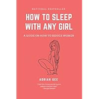 How To Sleep With Any Girl: A Guide On How To Seduce Women How To Sleep With Any Girl: A Guide On How To Seduce Women Paperback Kindle