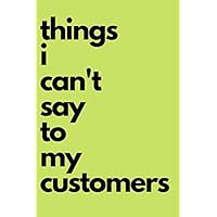 Things I can't say to my customers: Lined journal. Funny gift for co-worker, retail worker, customer service, entrepreneur, wait staff and more. 120 pages (50 sheets)
