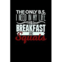 The Only B.S. I Need In My Life Is Breakfast And Squats: 6x9 Fitness Planner and Workout Journal for Weightlifter, Powerlifter and Bodybuilder