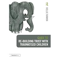 Guide to Re-building Trust with Traumatised Children: Emotional Wellbeing in School and at Home Guide to Re-building Trust with Traumatised Children: Emotional Wellbeing in School and at Home Paperback Kindle