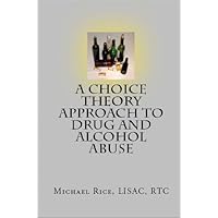 A Choice Theory Approach to Drug and Alcohol Abuse A Choice Theory Approach to Drug and Alcohol Abuse Kindle Paperback