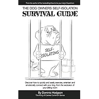 The Dog Owners Self-Isolation Survival Guide: Discover how to quickly and easily exercise, entertain and emotionally connect with your dog from the seclusion of your sitting room The Dog Owners Self-Isolation Survival Guide: Discover how to quickly and easily exercise, entertain and emotionally connect with your dog from the seclusion of your sitting room Paperback Kindle