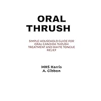 ORAL THRUSH: Simple Household Guide for Oral Candida Thrush Treatment and White Tongue Relief ORAL THRUSH: Simple Household Guide for Oral Candida Thrush Treatment and White Tongue Relief Kindle Paperback