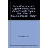 Serum Zinc, Iron, and Copper Concentrations during Typhoid Fever in Man: Effect of Chloramphenicol Therapy Serum Zinc, Iron, and Copper Concentrations during Typhoid Fever in Man: Effect of Chloramphenicol Therapy Paperback